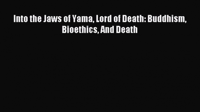 Download Into the Jaws of Yama Lord of Death: Buddhism Bioethics And Death Ebook Free