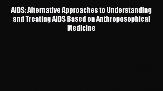 Download AIDS: Alternative Approaches to Understanding and Treating AIDS Based on Anthroposophical