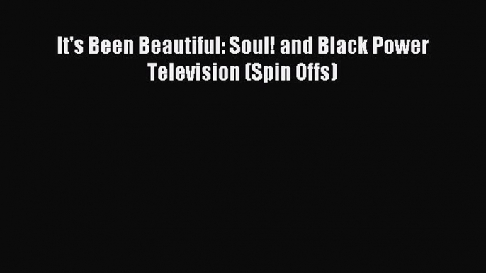 Read It's Been Beautiful: Soul! and Black Power Television (Spin Offs) Ebook Free