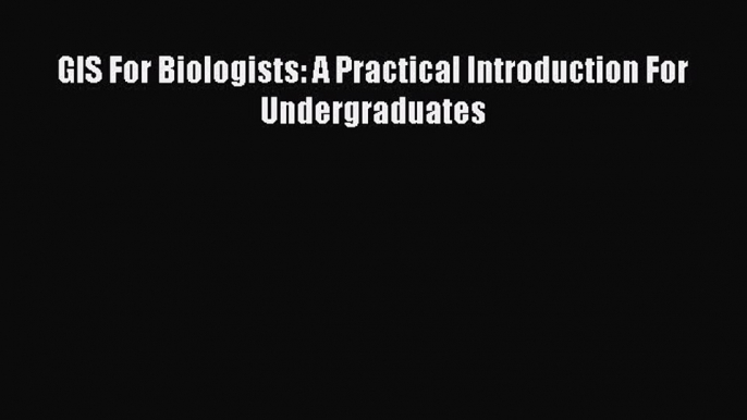 Read ‪GIS For Biologists: A Practical Introduction For Undergraduates‬ Ebook Free
