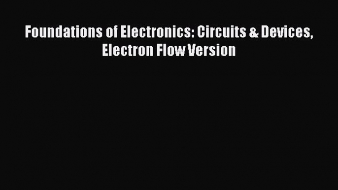 Read Foundations of Electronics: Circuits & Devices Electron Flow Version Ebook Free