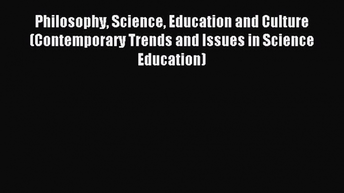 Read Philosophy Science Education and Culture (Contemporary Trends and Issues in Science Education)