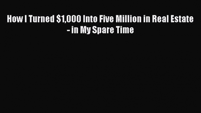 PDF How I Turned $1000 Into Five Million in Real Estate - in My Spare Time  EBook