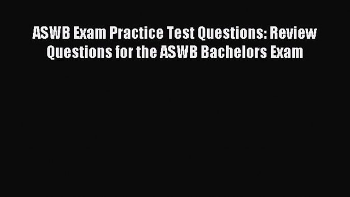 Read ASWB Exam Practice Test Questions: Review Questions for the ASWB Bachelors Exam Ebook