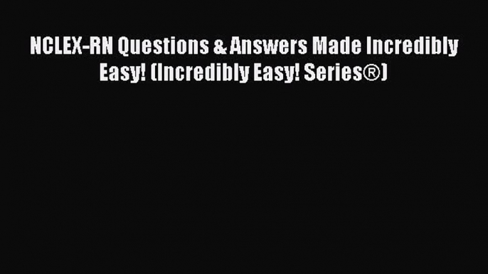 Download NCLEX-RN® Questions & Answers Made Incredibly Easy! (Incredibly Easy! Series®) Ebook