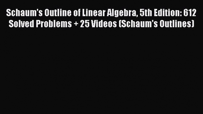 Read Schaum's Outline of Linear Algebra 5th Edition: 612 Solved Problems + 25 Videos (Schaum's