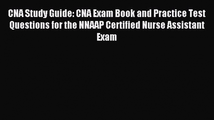 Read CNA Study Guide: CNA Exam Book and Practice Test Questions for the NNAAP Certified Nurse