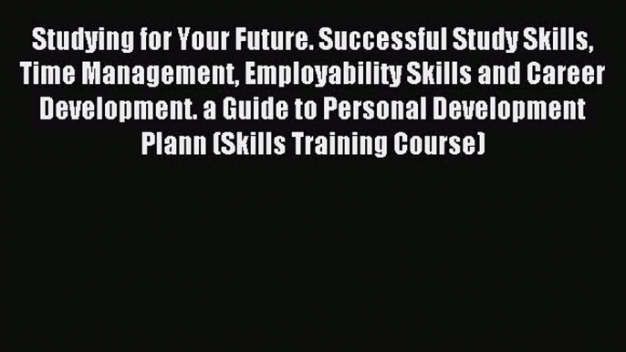 Read Studying for Your Future. Successful Study Skills Time Management Employability Skills