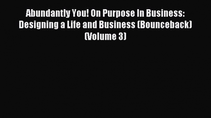 Read Abundantly You! On Purpose In Business: Designing a Life and Business (Bounceback) (Volume