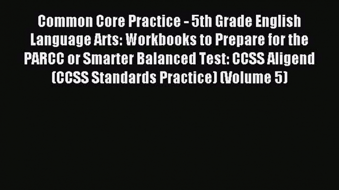 Read Common Core Practice - 5th Grade English Language Arts: Workbooks to Prepare for the PARCC