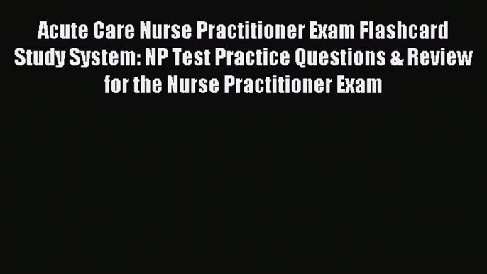 Read Acute Care Nurse Practitioner Exam Flashcard Study System: NP Test Practice Questions