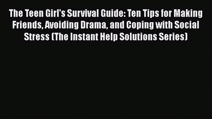 PDF The Teen Girl's Survival Guide: Ten Tips for Making Friends Avoiding Drama and Coping with