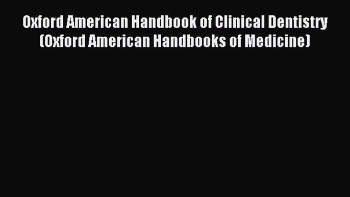 Read Oxford American Handbook of Clinical Dentistry (Oxford American Handbooks of Medicine)