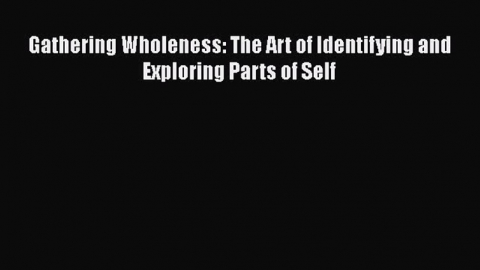 Download Gathering Wholeness: The Art of Identifying and Exploring Parts of Self Free Books