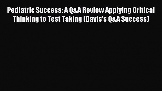 Read Pediatric Success: A Q&A Review Applying Critical Thinking to Test Taking (Davis's Q&A