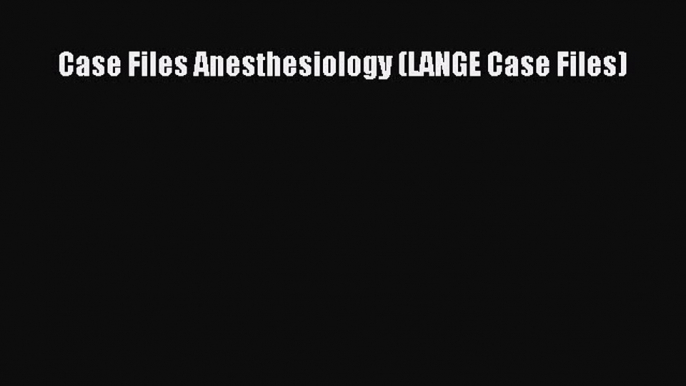 Download Case Files Anesthesiology (LANGE Case Files) PDF Free