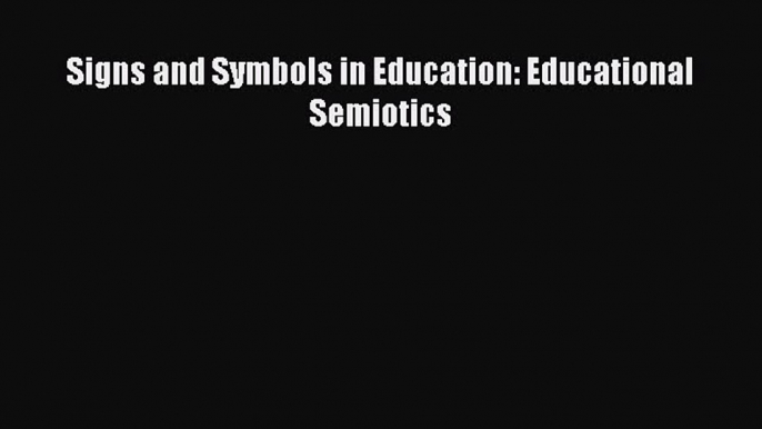 Download Signs and Symbols in Education: Educational Semiotics PDF Online