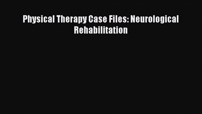 Read Physical Therapy Case Files: Neurological Rehabilitation Ebook Online