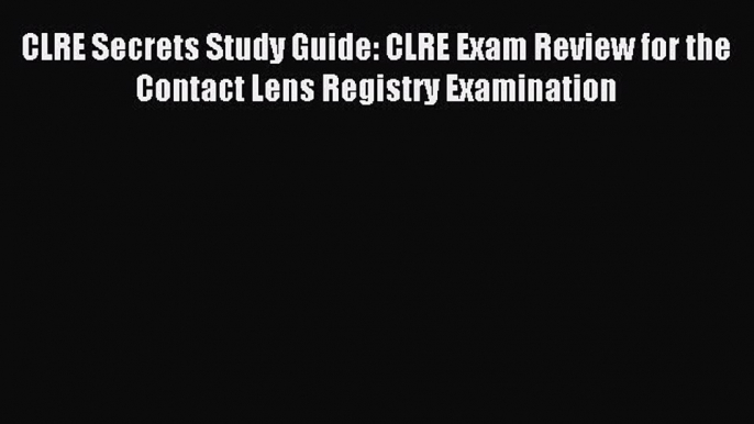 Read CLRE Secrets Study Guide: CLRE Exam Review for the Contact Lens Registry Examination Ebook