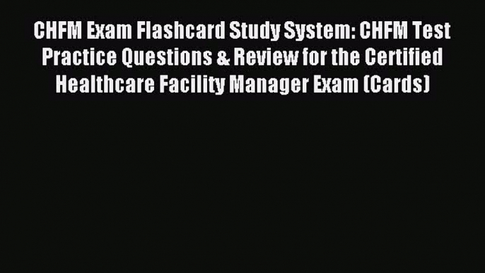 Read CHFM Exam Flashcard Study System: CHFM Test Practice Questions & Review for the Certified