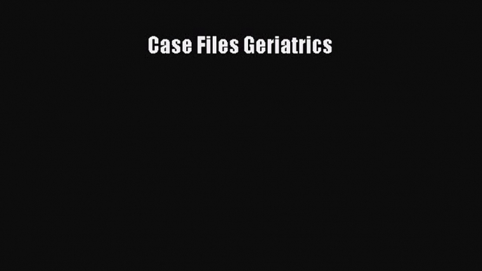 Download Case Files Geriatrics PDF Online