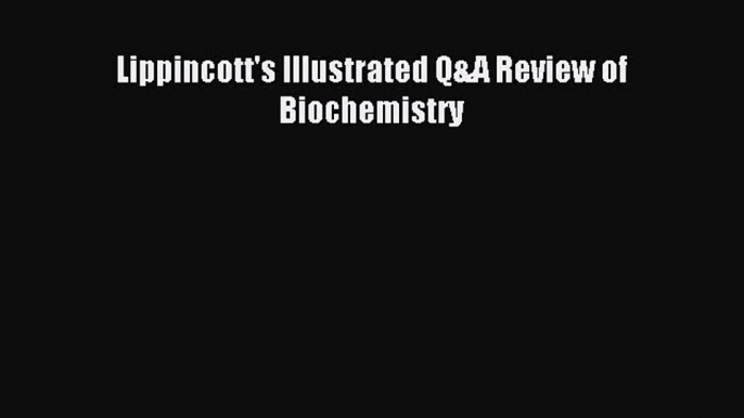 Read Lippincott's Illustrated Q&A Review of Biochemistry PDF Free