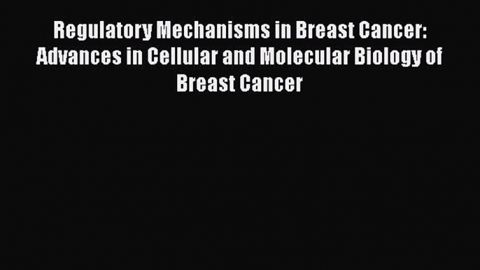 Read Regulatory Mechanisms in Breast Cancer: Advances in Cellular and Molecular Biology of