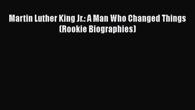 PDF Martin Luther King Jr.: A Man Who Changed Things (Rookie Biographies) Free Books