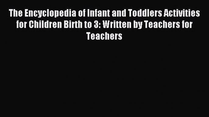 Read The Encyclopedia of Infant and Toddlers Activities for Children Birth to 3: Written by