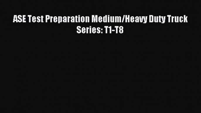 Read ASE Test Preparation Medium/Heavy Duty Truck Series: T1-T8 Ebook Free