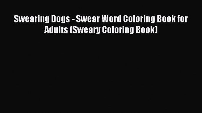 Read Swearing Dogs - Swear Word Coloring Book for Adults (Sweary Coloring Book) Ebook Free