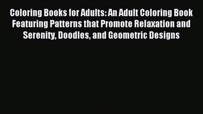 Read Coloring Books for Adults: An Adult Coloring Book Featuring Patterns that Promote Relaxation