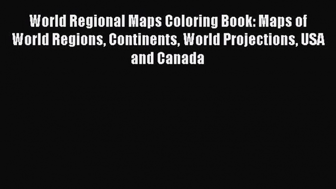 Read World Regional Maps Coloring Book: Maps of World Regions Continents World Projections