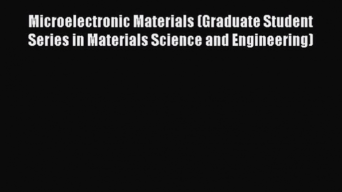 Read Microelectronic Materials (Graduate Student Series in Materials Science and Engineering)