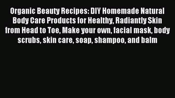 Read Organic Beauty Recipes: DIY Homemade Natural Body Care Products for Healthy Radiantly
