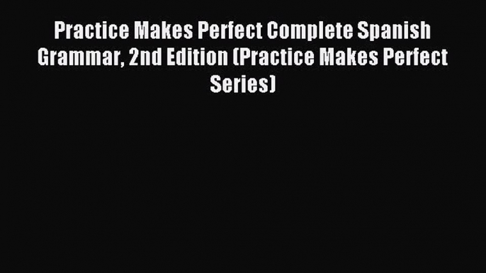 Read Practice Makes Perfect Complete Spanish Grammar 2nd Edition (Practice Makes Perfect Series)