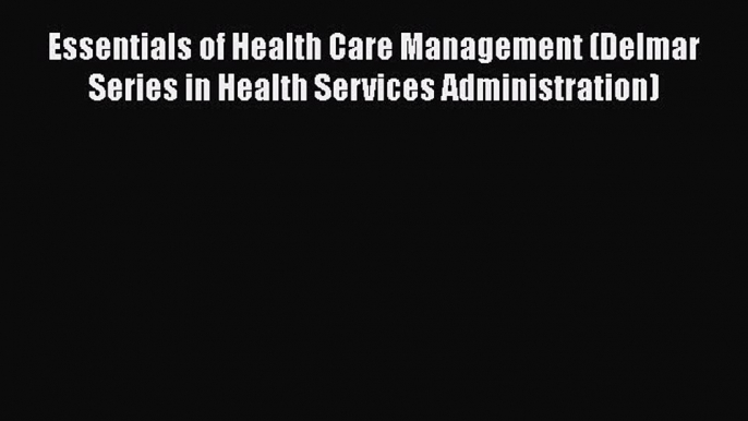 Download Essentials of Health Care Management (Delmar Series in Health Services Administration)