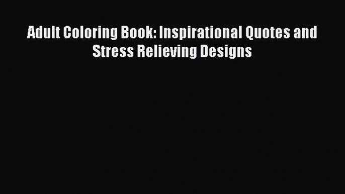 Read Adult Coloring Book: Inspirational Quotes and Stress Relieving Designs Ebook Free