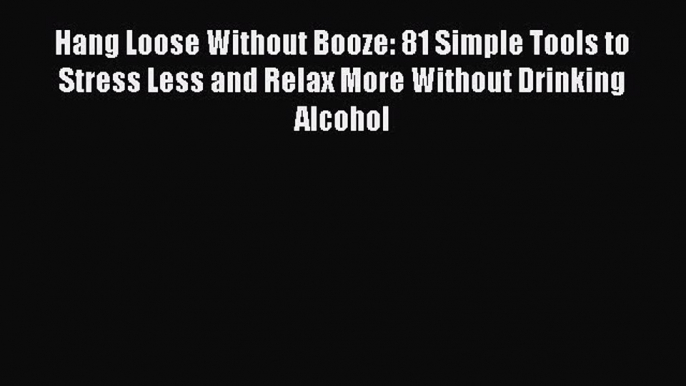 Read Hang Loose Without Booze: 81 Simple Tools to Stress Less and Relax More Without Drinking