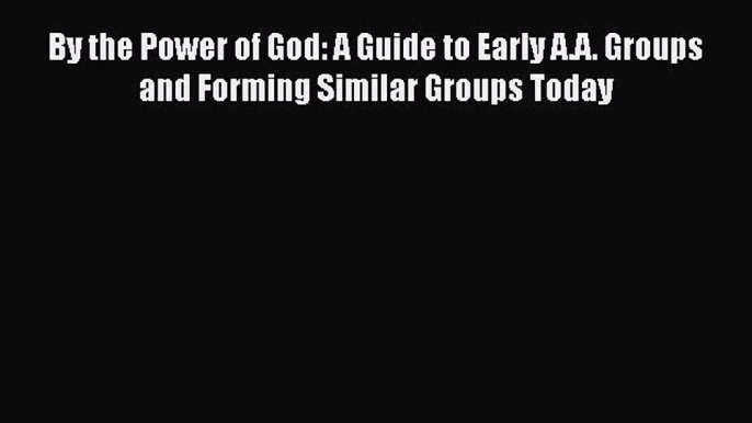 Read By the Power of God: A Guide to Early A.A. Groups and Forming Similar Groups Today Ebook