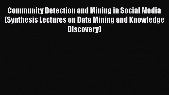 Download Community Detection and Mining in Social Media (Synthesis Lectures on Data Mining