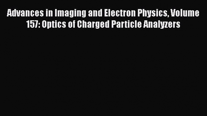 PDF Advances in Imaging and Electron Physics Volume 157: Optics of Charged Particle Analyzers