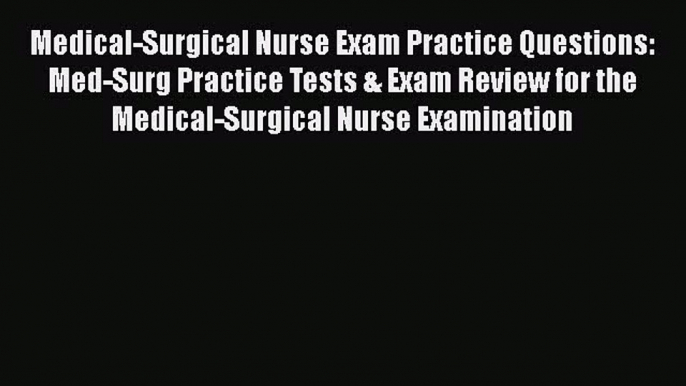 Read Medical-Surgical Nurse Exam Practice Questions: Med-Surg Practice Tests & Exam Review