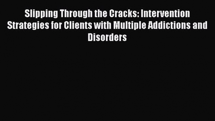 Read Slipping Through the Cracks: Intervention Strategies for Clients with Multiple Addictions