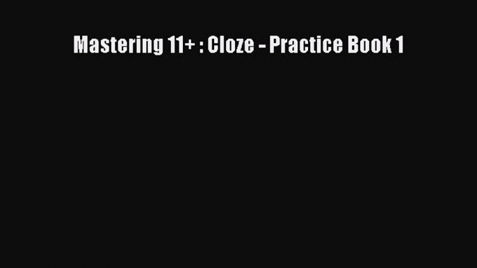 Read Mastering 11+ : Cloze - Practice Book 1 Ebook Free