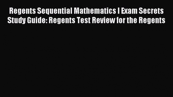 Read Regents Sequential Mathematics I Exam Secrets Study Guide: Regents Test Review for the