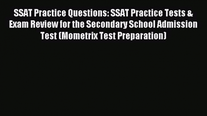 Download SSAT Practice Questions: SSAT Practice Tests & Exam Review for the Secondary School