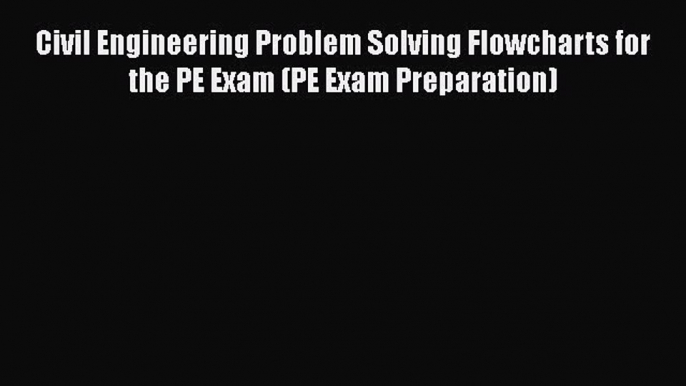 Read Civil Engineering Problem Solving Flowcharts for the PE Exam (PE Exam Preparation) PDF