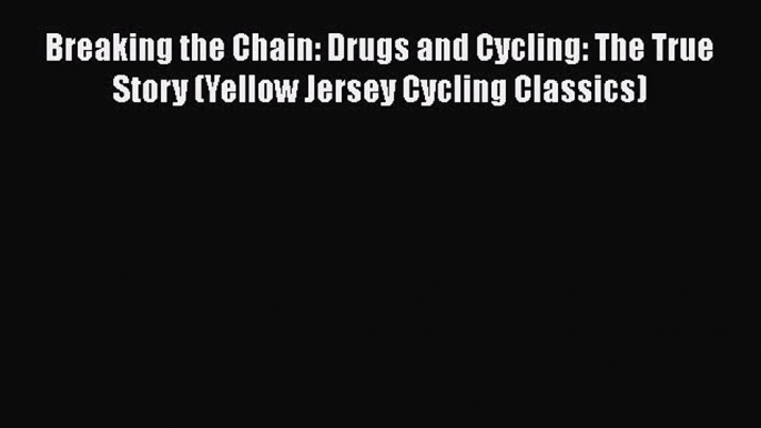 Download Breaking the Chain: Drugs and Cycling: The True Story (Yellow Jersey Cycling Classics)