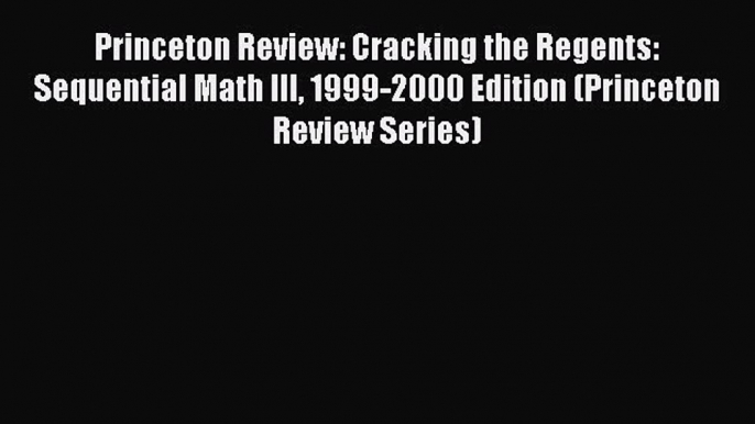 Read Princeton Review: Cracking the Regents: Sequential Math III 1999-2000 Edition (Princeton